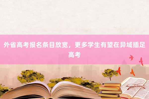 外省高考报名条目放宽，更多学生有望在异域插足高考