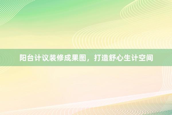 阳台计议装修成果图，打造舒心生计空间